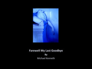 Farewell My Last Goodbye
By
Michael Kenneth
 