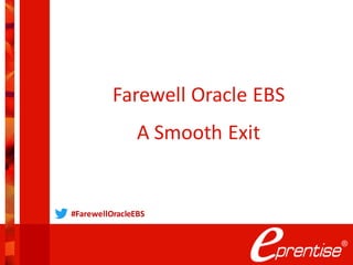 Farewell Oracle EBS
A Smooth Exit
#FarewellOracleEBS
 