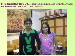 THE SECRET IS OUT ….. JODI  LOOKS GUD….SO MADAM,…WATS YOUR OPINION…NICE PICTURE..  just joking.. 