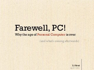 Farewell, PC!
Why the age of Personal Computer is over
(and what’s coming afterwards)
April 7, 2011
Li Sirui
 