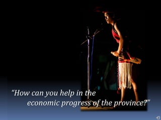 “How can you help in the
economic progress of the province?”
 