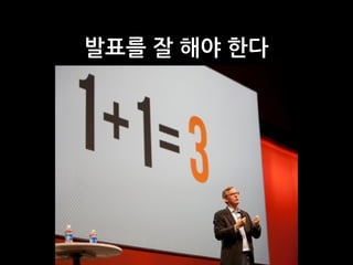 발표를 잘 해야 한다
 