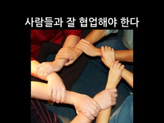 사람들과 잘 협업해야 한다
 