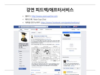 강연 피드백/애프터서비스
• 블로그: http://www.yoonsupchoi.com
• 페이스북: Yoon Sup Choi
• 대학원 연구노하우: https://www.facebook.com/gradschoolstory/
 