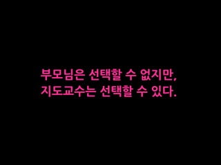 부모님은 선택할 수 없지만,
지도교수는 선택할 수 있다.
 