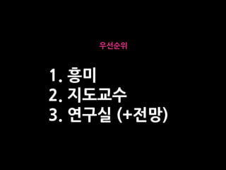 1. 흥미
2. 지도교수
3. 연구실 (+전망)
우선순위
 