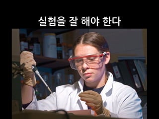 실험을 잘 해야 한다
 