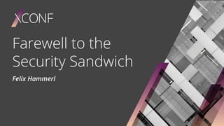 Farewell to the
Security Sandwich
Felix Hammerl
 