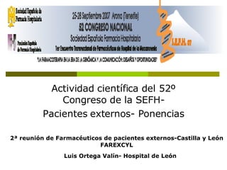 Actividad científica del 52º Congreso de la SEFH- Pacientes externos- Ponencias Luis Ortega Valín- Hospital de León 2ª reunión de Farmacéuticos de pacientes externos-Castilla y León FAREXCYL 