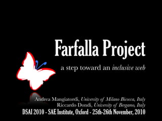 Farfalla Project
a step toward an inclusive web
Test
o
Andrea Mangiatordi, University of Milano Bicocca, Italy
Riccardo Dondi, University of Bergamo, Italy
DSAI 2010 - SAE Institute, Oxford - 25th-26th November, 2010
 