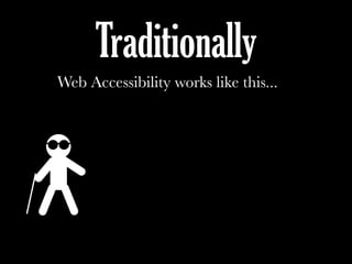 Traditionally
Web Accessibility works like this...
 