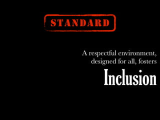 STANDARD
A respectful environment,
designed for all, fosters
Inclusion
 