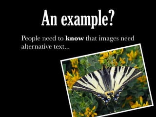 An example?
People need to know that images need
alternative text...
 