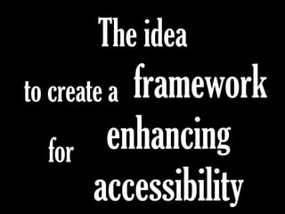 The idea
frameworkto create a
for enhancing
accessibility
 