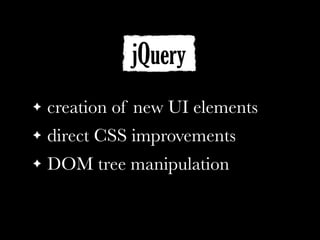 ! creation of new UI elements
! direct CSS improvements
! DOM tree manipulation
jQuery
 