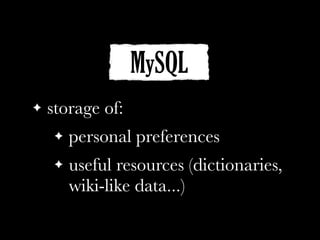 MySQL
! storage of:
! personal preferences
! useful resources (dictionaries,
wiki-like data...)
 