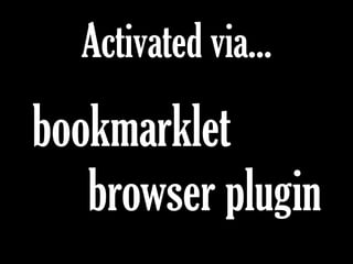 Activated via...
bookmarklet
browser plugin
 