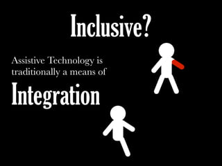 Assistive Technology is
traditionally a means of
Integration
Inclusive?
 