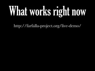 What works right now
http://farfalla-project.org/live-demo/
 