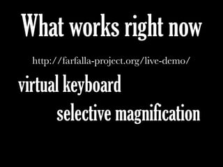 What works right now
http://farfalla-project.org/live-demo/
virtual keyboard
selective magnification
 