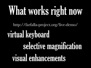 What works right now
http://farfalla-project.org/live-demo/
virtual keyboard
selective magnification
visual enhancements
 