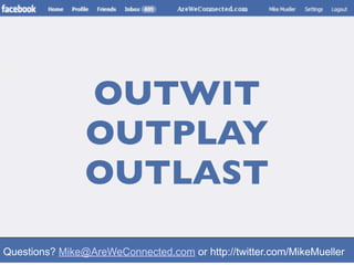 OUTWIT
                OUTPLAY
                OUTLAST

Questions? Mike@AreWeConnected.com or http://twitter.com/MikeMueller
 
