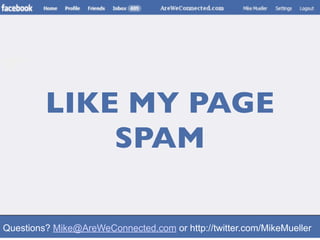 LIKE MY PAGE
             SPAM

Questions? Mike@AreWeConnected.com or http://twitter.com/MikeMueller
 