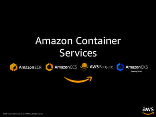 © 2018 Amazon Web Services, Inc. or its Aﬃliates. All rights reserved.
Amazon Container
Services
Coming 2018!
 