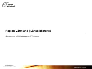 Region Värmland | Länsbiblioteket Gemensamt bibliotekssystem i Värmland RV Länsbiblioteket 100128  Gemensamt bibliotekssystem i Värmland 