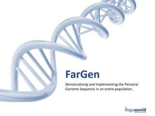 FarGen
Democratizing and Implementing the Personal
Genome Sequence in an entire population.
 