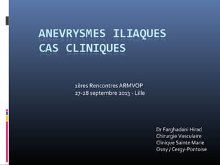 1ères Rencontres ARMVOP
27-28 septembre 2013 - Lille
Dr Farghadani Hirad
Chirurgie Vasculaire
Clinique Sainte Marie
Osny / Cergy-Pontoise
 