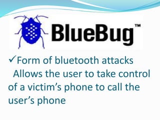 Form of bluetooth attacks
Allows the user to take control
of a victim’s phone to call the
user’s phone
 