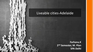 Liveable cities-Adelaide
Farhana.K
2nd Semester, M. Plan
SPA Delhi
 