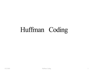 Huffman Coding
4/21/2020 Huffman Coding 1
 