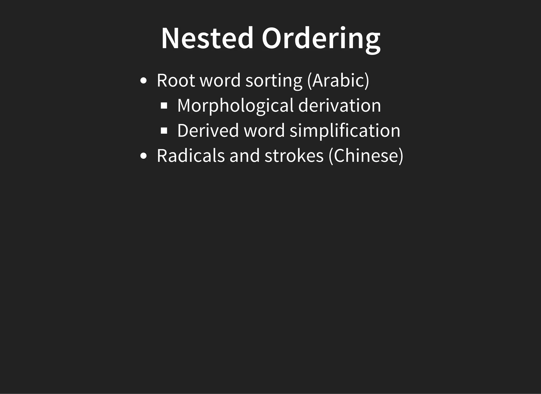 Nested Ordering
Root word sorting (Arabic)
Morphological derivation
Derived word simplification
Radicals and strokes (Chinese)
 