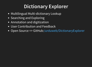Dictionary Explorer
Multilingual Multi-dictionary Lookup
Searching and Exploring
Annotation and digitization
User Contribution and Feedback
Open Source => GitHub:/urduweb/DictionaryExplorer
 