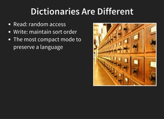 Dictionaries Are Different
Read: random access
Write: maintain sort order
The most compact mode to
preserve a language
 