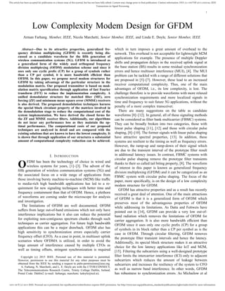 1053-587X (c) 2015 IEEE. Personal use is permitted, but republication/redistribution requires IEEE permission. See http://www.ieee.org/publications_standards/publications/rights/index.html for more information.
This article has been accepted for publication in a future issue of this journal, but has not been fully edited. Content may change prior to final publication. Citation information: DOI 10.1109/TSP.2015.2502546, IEEE
Transactions on Signal Processing
1
Low Complexity Modem Design for GFDM
Arman Farhang, Member, IEEE, Nicola Marchetti, Senior Member, IEEE, and Linda E. Doyle, Senior Member, IEEE
Abstract—Due to its attractive properties, generalized fre-
quency division multiplexing (GFDM) is recently being dis-
cussed as a candidate waveform for the ﬁfth generation of
wireless communication systems (5G). GFDM is introduced as
a generalized form of the widely used orthogonal frequency
division multiplexing (OFDM) modulation scheme and since it
uses only one cyclic preﬁx (CP) for a group of symbols rather
than a CP per symbol, it is more bandwidth efﬁcient than
OFDM. In this paper, we propose novel modem structures for
GFDM by taking advantage of the particular structure in the
modulation matrix. Our proposed transmitter is based on mod-
ulation matrix sparsiﬁcation through application of fast Fourier
transform (FFT) to reduce the implementation complexity. A
uniﬁed demodulator structure for matched ﬁlter (MF), zero
forcing (ZF) and minimum mean square error (MMSE) receivers
is also derived. The proposed demodulation techniques harness
the special block circulant property of the matrices involved in
the demodulation stage to reduce the computational cost of the
system implementation. We have derived the closed forms for
the ZF and MMSE receiver ﬁlters. Additionally, our algorithms
do not incur any performance loss as they maintain the op-
timal performance. The computational costs of our proposed
techniques are analyzed in detail and are compared with the
existing solutions that are known to have the lowest complexity. It
is shown that through application of our structures a substantial
amount of computational complexity reduction can be achieved.
I. INTRODUCTION
OFDM has been the technology of choice in wired and
wireless systems for years, [1]–[3]. The advent of the
ﬁfth generation of wireless communication systems (5G) and
the associated focus on a wide range of applications from
those involving bursty machine-to-machine (M2M) like trafﬁc
to media-rich high bandwidth applications has led to a re-
quirement for new signaling techniques with better time and
frequency containment than that of OFDM. Hence, a plethora
of waveforms are coming under the microscope for analysis
and investigation.
The limitations of OFDM are well documented. OFDM
suffers from large out-of-band emissions which not only have
interference implications but it also can reduce the potential
for exploiting non-contiguous spectrum chunks through such
techniques as carrier aggregation. For future high bandwidth
applications this can be a major drawback. OFDM also has
high sensitivity to synchronization errors especially carrier
frequency offset (CFO). As a case in point, in multiuser uplink
scenarios where OFDMA is utilized, in order to avoid the
large amount of interference caused by multiple CFOs as
well as timing offsets, stringent synchronization is required
Copyright (c) 2015 IEEE. Personal use of this material is permitted.
However, permission to use this material for any other purposes must be
obtained from the IEEE by sending a request to pubs-permissions@ieee.org.
A. Farhang, N. Marchetti, and L. E. Doyle are with the CTVR/CONNECT,
The Telecommunications Research Centre, Trinity College Dublin, Ireland,
Postal Code: Dublin2 (e-mail: farhanga; marchetn; ledoyle@tcd.ie).
which in turn imposes a great amount of overhead to the
network. This overhead is not acceptable for lightweight M2M
applications for example. The presence of multiple Doppler
shifts and propagation delays in the received uplink signal at
the base station (BS) results in some residual synchronization
errors and hence multiuser interference (MUI), [4]. The MUI
problem can be tackled with a range of different solutions that
are proposed in [5]–[7]. However, these lead to an increased
receiver computational complexity. Thus, one of the main
advantages of OFDM, i.e., its low complexity, is lost. The
challenge therefore is to provide waveforms with more relaxed
synchronization requirements and more localized signals in
time and frequency to suit future 5G applications, without the
penalty of a more complex transceiver.
There are many suggestions on the table as candidate
waveforms [8]–[12]. In general, all of these signaling methods
can be considered as ﬁlter bank multicarrier (FBMC) systems.
They can be broadly broken into two categories, those with
linear pulse shaping [11], [12] and those with circular pulse
shaping, [8]–[10]. The former signals with linear pulse shaping
have attractive spectral properties, [13]. In addition, these
systems are resilient to the timing as well as frequency errors.
However, the ramp-up and ramp-down of their signal which
are due to the transient interval of the prototype ﬁlter result
in additional latency issues. In contrast, FBMC systems with
circular pulse shaping remove the prototype ﬁlter transients
thanks to their so called tail biting property, [8]. The waveform
of interest in this paper is known as generalized frequency
division multiplexing (GFDM) and it can be categorized as an
FBMC system with circular pulse shaping. The focus of the
paper, more speciﬁcally, is on the design of a low complexity
modem structure for GFDM.
GFDM has attractive properties and as a result has recently
received a great deal of attention. One of the main attractions
of GFDM is that it is a generalized form of OFDM which
preserves most of the advantageous properties of OFDM
while addressing its limitations. As Datta and Fettweis have
pointed out in [14], GFDM can provide a very low out-of-
band radiation which removes the limitations of OFDM for
carrier aggregation. It is also more bandwidth efﬁcient than
OFDM since it uses only one cyclic preﬁx (CP) for a group
of symbols in its block rather than a CP per symbol as is the
case in OFDM. Through circular ﬁltering, GFDM removes
the prototype ﬁlter transient intervals and hence the latency.
Additionally, its special block structure makes it an attractive
choice for the low latency applications like IoT and M2M,
[15]. Filtering the subcarriers using a well-designed prototype
ﬁlter limits the intercarrier interference (ICI) only to adjacent
subcarriers which reduces the amount of leakage between
subcarriers and increases the resiliency of the system to CFO
as well as narrow band interference. In other words, GFDM
has robustness to synchronization errors. As Michailow et al
 