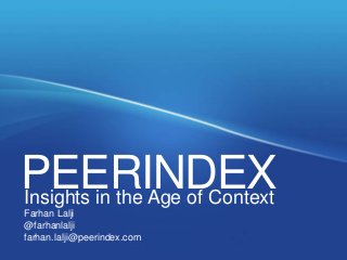 Think People!
Social Analytics for the
Age of Context

PEERINDEX
Insights in the Age of Context
Farhan Lalji
@farhanlalji
http://www.linkedin.com/in/farhanlalji
Farhan Lalji

@farhanlalji
farhan.lalji@peerindex.com

 