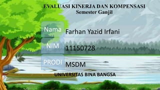 UNIVERSITAS BINA BANGSA
Farhan Yazid IrfaniNama
11150728NIM
MSDMPRODI
EVALUASI KINERJA DAN KOMPENSASI
Semester Ganjil
 