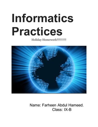 Informatics
PracticesHoliday Homework!!!!!!!!!!
Name: Farheen Abdul Hameed.
Class: IX-B
 