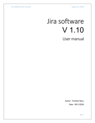 Jira Software User manual August 11, 2020
pg. 1
Jira software
V 1.10
User manual
Author: Farheen Banu
Date: 08/11/2020
 