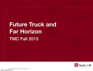 Conﬁdential and Proprietary, © 2013, Tech-I-M, LLC
Future Truck and
Far Horizon
TMC Fall 2013
Sunday, September 8, 13
 