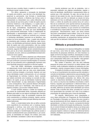 38
tempo em que o constitui. Assim, o sujeito é, a um só tempo,
individual e social; é parte e é todo.
Por último, apresenta a concepção de identidade
do sujeito pós-moderno, que não tem uma identidade fixa,
essencial ou permanente, mas formada e transformada
continuamente, sofrendo a influência das formas como é
representado ou interpretado nos e pelos diferentes siste-
mas culturais de que toma parte. A visão de sujeito assume
contornos históricos e não biológicos, e o sujeito adere a
identidades diversas em diferentes contextos, que são,
via de regra, contraditórias, impulsionando suas ações
em inúmeras direções, de modo que suas identificações
são continuamente deslocadas. Frente à multiplicidade de
significações e representações sobre o que é o homem
na pós-modernidade, o sujeito se confronta com inúmeras
e cambiantes identidades, possíveis de se identificar, mas
sempre de forma temporária. Logo, o sujeito pós-moderno
se caracteriza pela mudança, pela diferença, pela incons-
tância, e as identidades permanecem abertas. Apesar desta
visão de sujeito soar como perturbadora, visto seu caráter
de incerteza e imprevisibilidade resultante do deslocamento
constante, segundo Hall (2006), ela tem características posi-
tivas, pois se, de um lado, desestabiliza identidades estáveis
do passado, de outro, abre-se a possibilidade de desenvolvi-
mento de novos sujeitos.
Foram muitos os fatos e aspectos que influenciaram
essa mudança de entendimento do sujeito ao longo da histó-
ria e que continuam a provocar transformações no momento
atual, em que adventos como a globalização imprimem uma
nova dimensão temporal e espacial na vida dos sujeitos.
Para Hall (2006), identidades correspondentes a
um determinado mundo social estão em declínio, visto que
a sociedade não pode mais ser vista como determinada,
mas em contínua mutação e movimento, fazendo com que
novas identidades surjam continuamente, em um processo
de fragmentação do indivíduo moderno. Assim, assinala
que estaria ocorrendo uma mudança no conceito de iden-
tidade e de sujeito, já que as identidades modernas estão
sendo “descentradas”, ou seja, deslocadas e fragmentadas
e, como consequência, não é possível oferecer afirmações
conclusivas sobre que é identidade, visto tratar-se de um
aspecto complexo, que envolve múltiplos fatores.
O autor também destaca o caráter de mudança no
que chama de modernidade tardia, expressão utilizada por
Giddens para referir ao que alguns sociólogos têm chamado
de pós-modernidade. Logo, as sociedades modernas têm
como característica a mudança constante, rápida e perma-
nente, o que se constitui como principal diferença das socie-
dades tradicionais.
Assim, a modernidade tardia não se define somente
como experiência de convivência com a mudança rápida,
abrangente e contínua, mas como uma forma altamente
reflexiva de vida, em que as informações promovem uma
constante avaliação e transformação das práticas sociais e
alteram constitutivamente suas características e, por conse-
guinte, as identidades em relação. Em síntese, para esse
autor, identidade, sociedade e cultura não se separam.
Importa esclarecer que não se pretendeu, com a
exposição realizada nas páginas precedentes, esgotar o
tema da identidade, identificando e apresentando todos os
autores que o têm abordado. Ou seja, não se trata de um
estudo do tipo estado da arte, mas de relacionar e discutir
alguns teóricos que têm se dedicado ao estudo do tema,
sobretudo com foco na definição do conceito de identidade.
Assim, o critério de escolha dos autores levou em conta o
fato de se constituírem como aportes teóricos às pesquisas
que têm sido desenvolvidas e considerou-se, ainda, a perti-
nência de seus trabalhos, no que concerne ao investimento
e consistência ou repercussão dos mesmos e ao seu caráter
psicossocial. Reconhecemos, assim, que vários autores
não foram contemplados nessa análise, como os do campo
da Psicanálise, por exemplo; contudo, acreditamos que os
escolhidos representam as perspectivas teóricas psicosso-
ciais que têm se dedicado à definição do conceito.
Método e procedimentos
Essa pesquisa é de natureza bibliográfica na medida
em que toma, como fonte de dados, registros disponíveis
decorrentes de pesquisas anteriores, em meio impresso ou
digital, em forma de artigos científicos, dissertações ou teses.
Os textos dessas pesquisas constituem-se fontes de dados
que o pesquisador utiliza para o seu trabalho, visto apresen-
tar categorias teóricas já trabalhadas (Severino, 2007).
Seu caráter é descritivo, pois não será realizada
pesquisa de campo para comprovar os dados obtidos, pelo
contrário, serão analisados trabalhos já realizados por pes-
quisadores, visando comparar dados e checar informações.
O trabalho foi dividido em dois momentos. Inicialmen-
te, fez-se um levantamento dos autores que têm estudado o
conceito de identidade e selecionamos suas produções mais
significativas. Em seguida, buscamos, no banco da CAPES,
teses e dissertações produzidas nos últimos três anos,
usando os descritores identidade e formação de professo-
res. Lemos os resumos dos trabalhos encontrados e identi-
ficamos, naqueles que explicitavam o referencial teórico, as
teorias que estavam sendo adotadas nas pesquisas. A partir
de então, definimos as teorias sobre identidade que iríamos
estudar. Feita a escolha das obras, procedeu-se a uma lei-
tura aprofundada dos conceitos com vista à sua análise e
proposições de explicações para o tema da identidade.
Em seguida, selecionamos cinco dissertações e
cinco teses produzidas em Programas de Pós-Graduação
em Psicologia e Educação nos últimos três anos (exceto a
tese de doutoramento de Conti, datada do ano de 2003), que
apresentavam, no título e no resumo, a proposta de estudar
identidade no âmbito da formação de professores. A escolha
de um número limitado de trabalhos deveu-se ao tempo para
realização da pesquisa, um ano, e ao fato dos objetivos da
pesquisa exigirem a leitura e a análise do referencial teórico
adotado, atividades que levam tempo considerável para se-
rem realizadas.
Revista Semestral da Associação Brasileira de Psicologia Escolar e Educacional, SP. Volume 15, Número 1, Janeiro/Junho de 2011: 35-42.
 