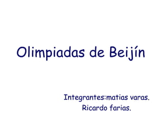 Olimpiadas   de Beijín   Integrantes:matias varas . Ricardo farias. 