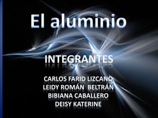 El aluminio integrantes Carlos farid Lizcano Leidy Román  Beltrán Bibiana caballero Deisykaterine 