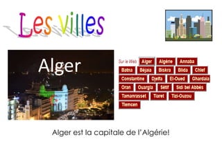 Alger est la capitale de l’Algérie!
Alger