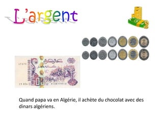 Quand papa va en Algérie, il achète du chocolat avec des
dinars algériens.