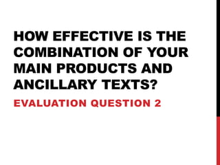 HOW EFFECTIVE IS THE
COMBINATION OF YOUR
MAIN PRODUCTS AND
ANCILLARY TEXTS?
EVALUATION QUESTION 2
 