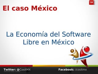441616
El caso México
Twitter: @CositMX
INNOVAR PARA CRECER
Facebook: /cositmx
La Economía del Software
Libre en México
 